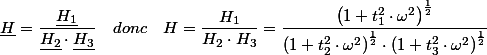 \underline{H}=\dfrac{\underline{H_{1}}}{\underline{H_{2}}\cdot\underline{H_{3}}}\quad donc\quad H=\dfrac{H_{1}}{H_{2}\cdot H_{3}}=\dfrac{\left(1+t_{1}^{2}\cdot\omega^{2}\right)^{\frac{1}{2}}}{\left(1+t_{2}^{2}\cdot\omega^{2}\right)^{\frac{1}{2}}\cdot\left(1+t_{3}^{2}\cdot\omega^{2}\right)^{\frac{1}{2}}}